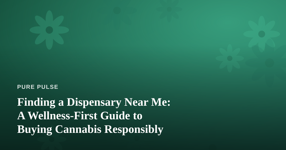 Finding a Dispensary Near Me: A Wellness-First Guide to Buying Cannabis Responsibly