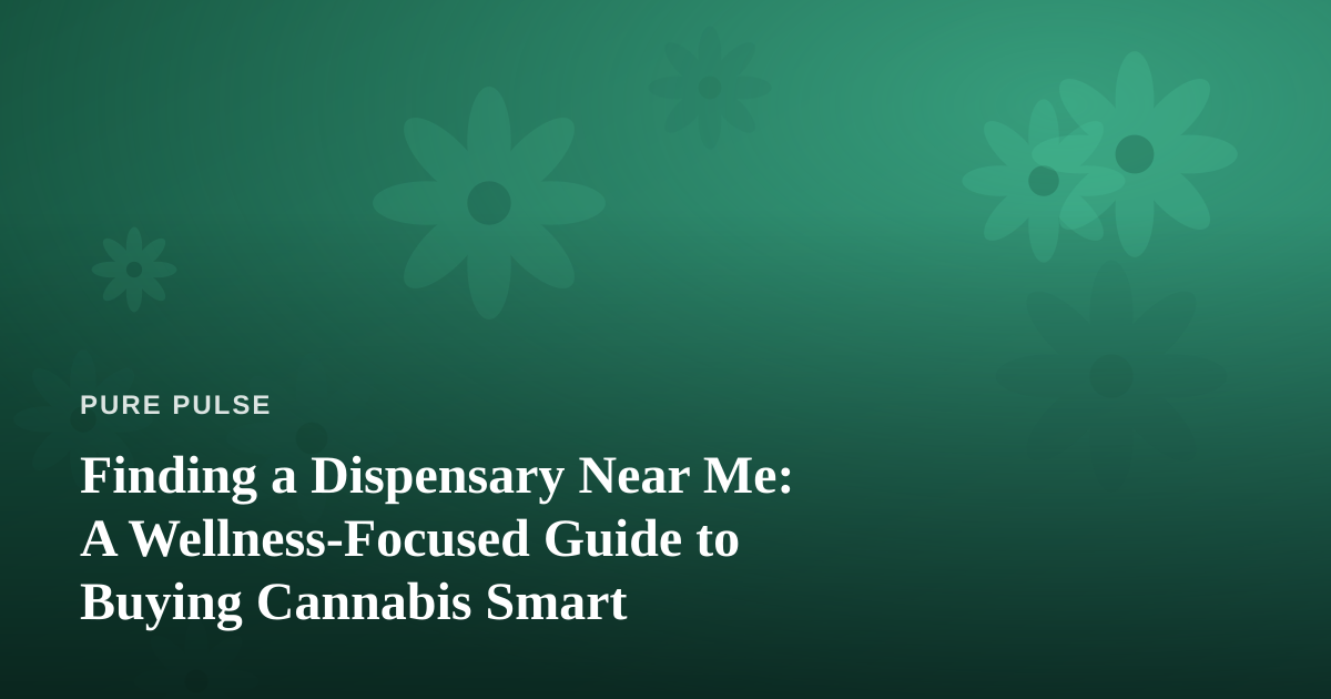 Finding a Dispensary Near Me: A Wellness-Focused Guide to Buying Cannabis Smart
