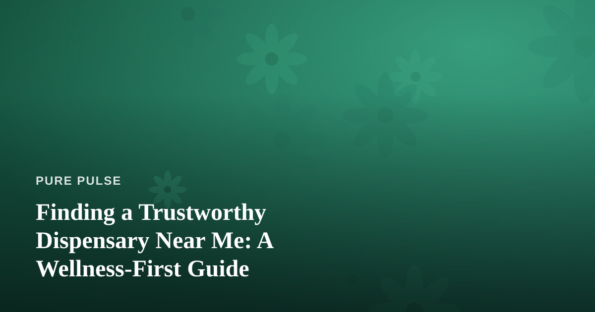 Finding a Trustworthy Dispensary Near Me: A Wellness-First Guide