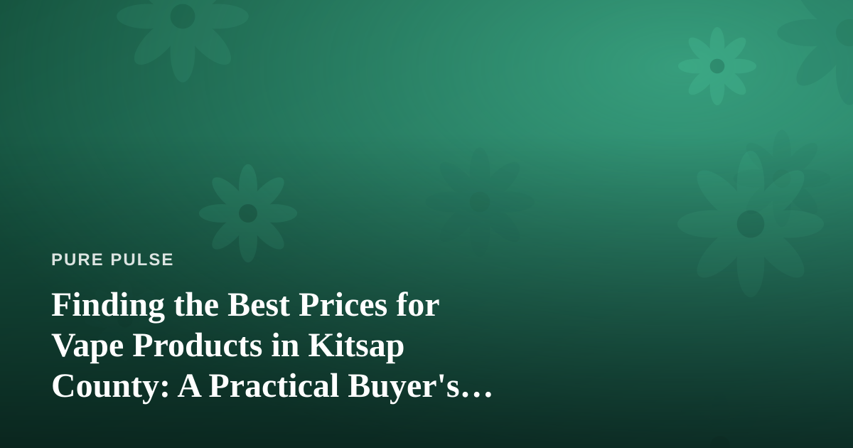 Finding the Best Prices for Vape Products in Kitsap County: A Practical Buyer’s Guide