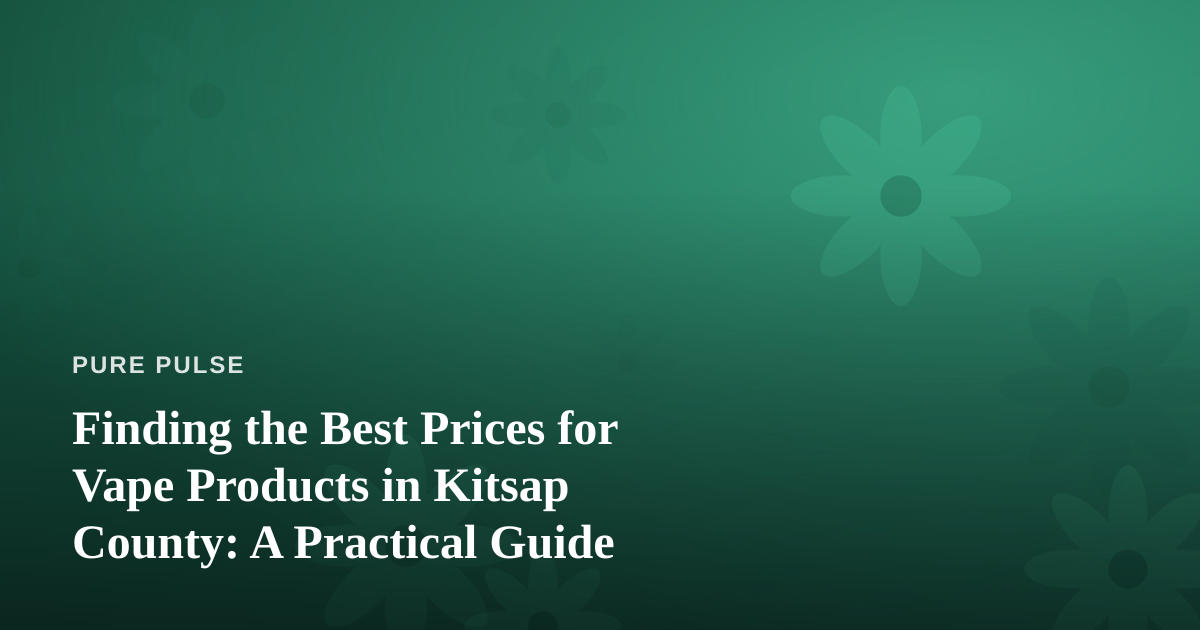 Finding the Best Prices for Vape Products in Kitsap County: A Practical Guide