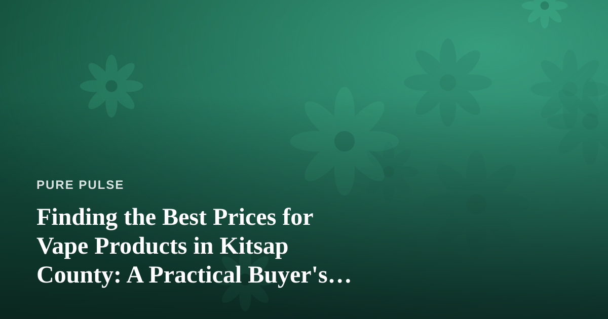 Finding the Best Prices for Vape Products in Kitsap County: A Practical Buyer’s Guide