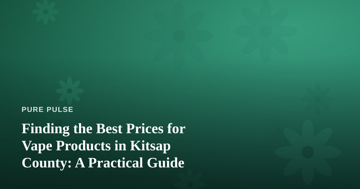 Finding the Best Prices for Vape Products in Kitsap County: A Practical Guide