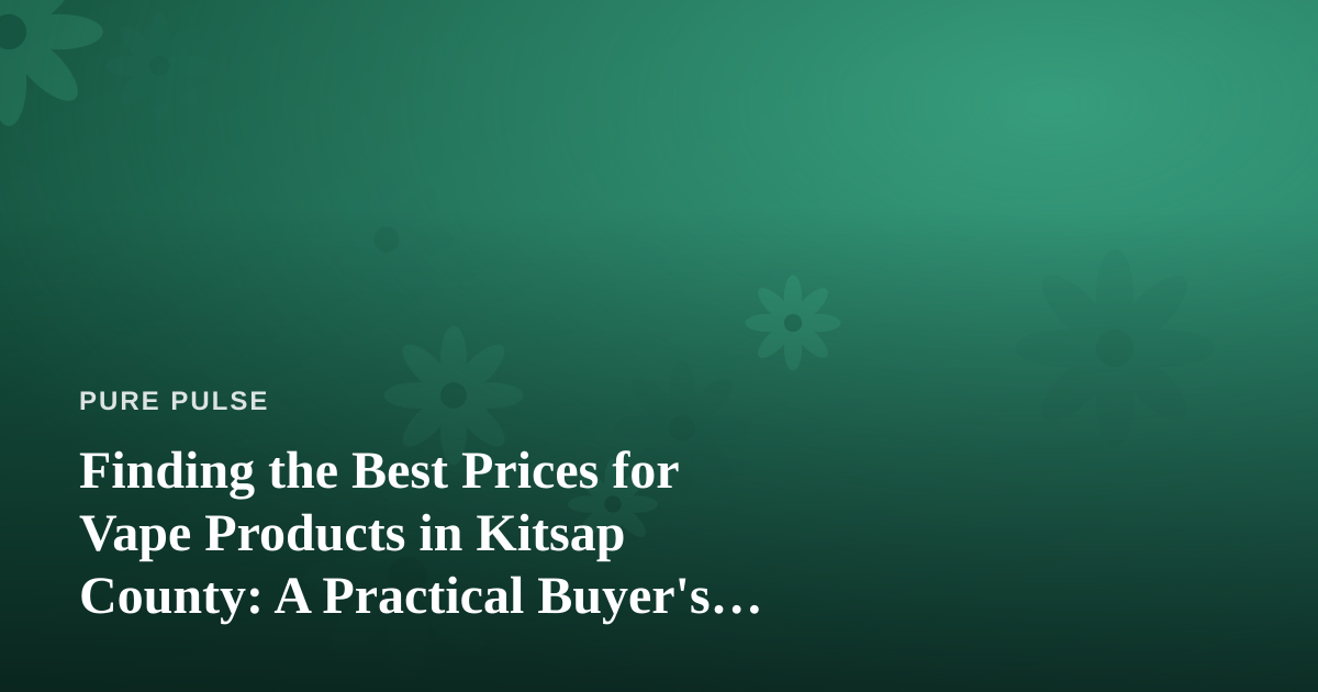 Finding the Best Prices for Vape Products in Kitsap County: A Practical Buyer’s Guide