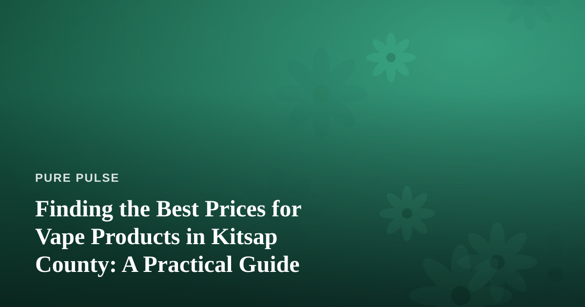 Finding the Best Prices for Vape Products in Kitsap County: A Practical Guide