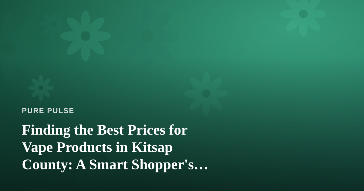 Finding the Best Prices for Vape Products in Kitsap County: A Smart Shopper’s Guide