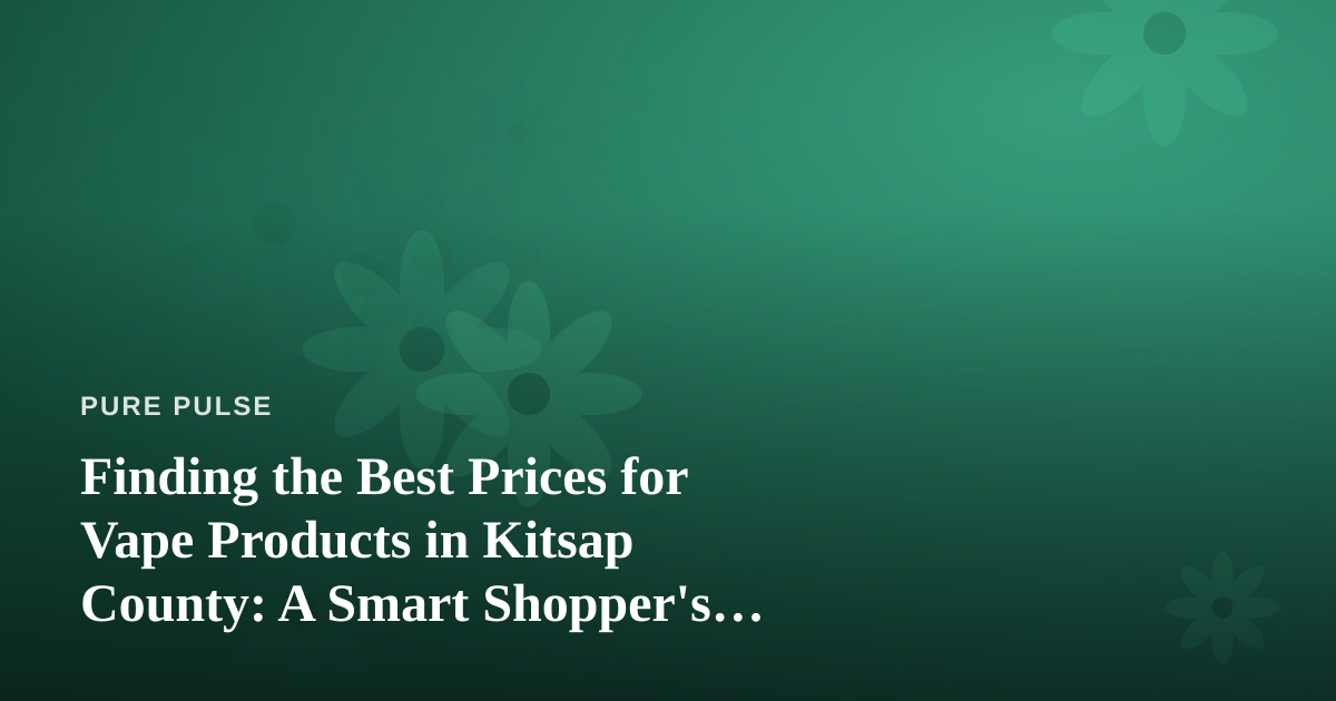 Finding the Best Prices for Vape Products in Kitsap County: A Smart Shopper’s Guide