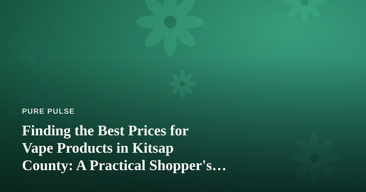 Finding the Best Prices for Vape Products in Kitsap County: A Practical Shopper’s Guide