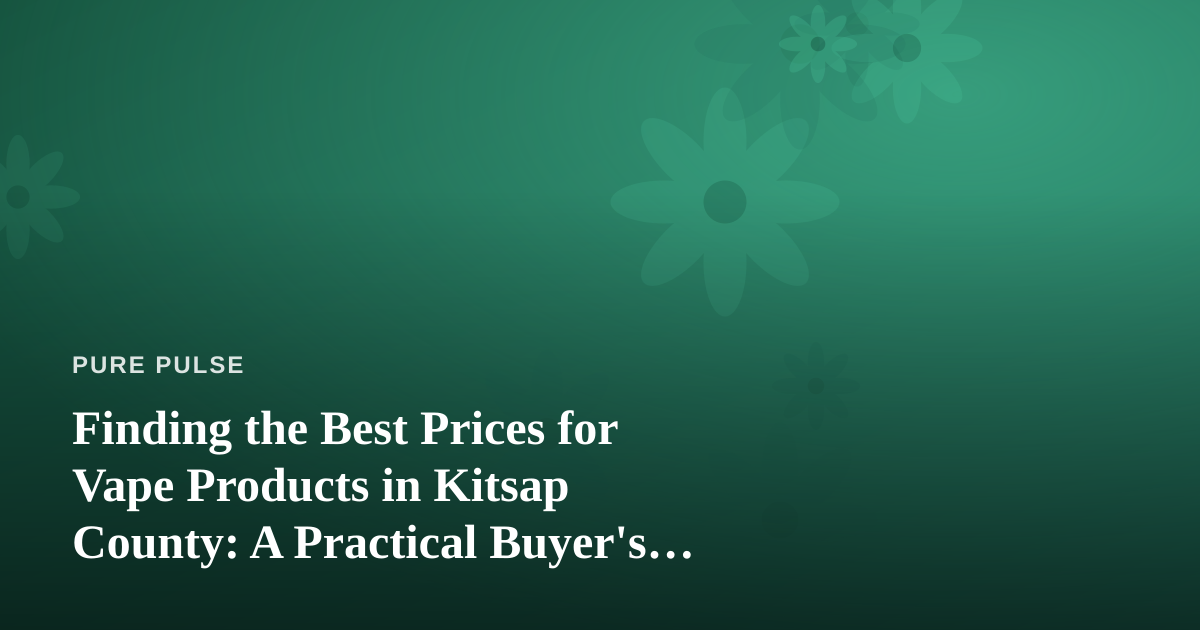Finding the Best Prices for Vape Products in Kitsap County: A Practical Buyer’s Guide