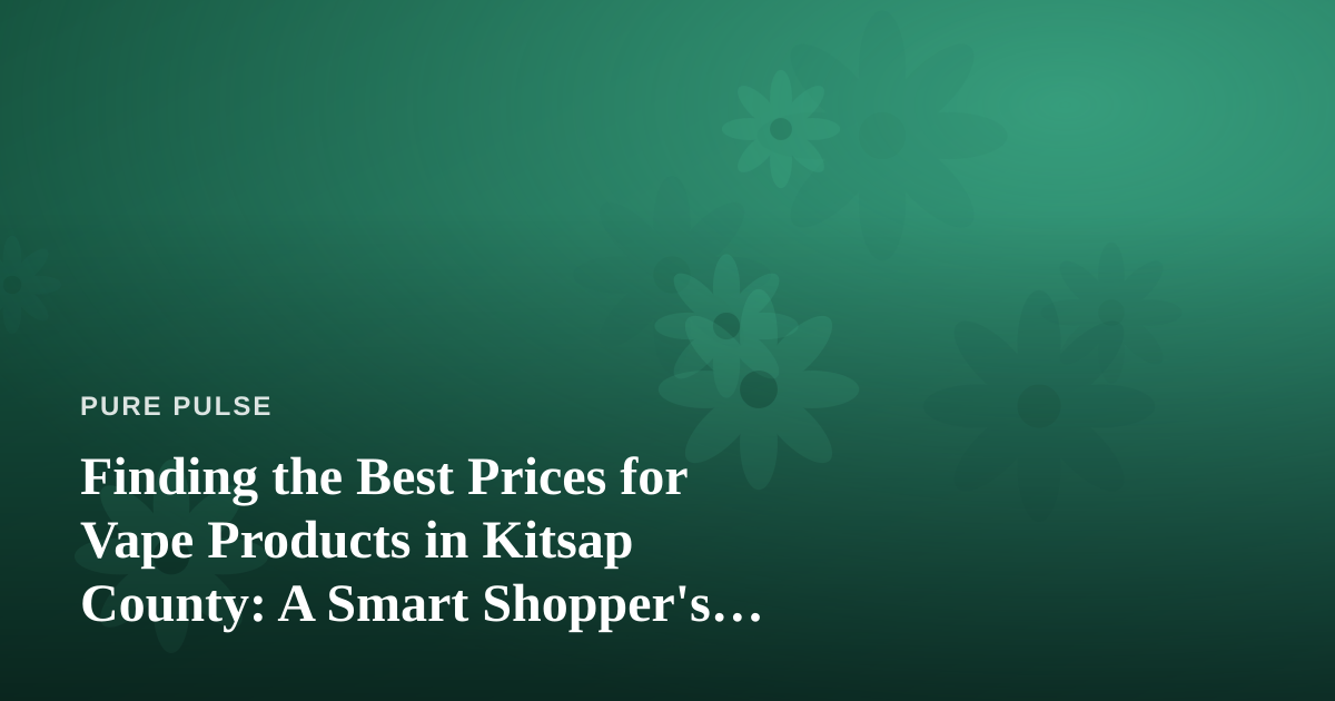 Finding the Best Prices for Vape Products in Kitsap County: A Smart Shopper’s Guide