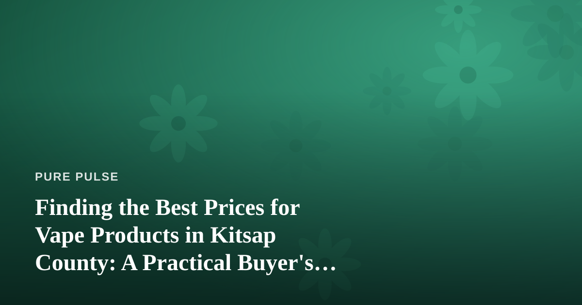 Finding the Best Prices for Vape Products in Kitsap County: A Practical Buyer’s Guide