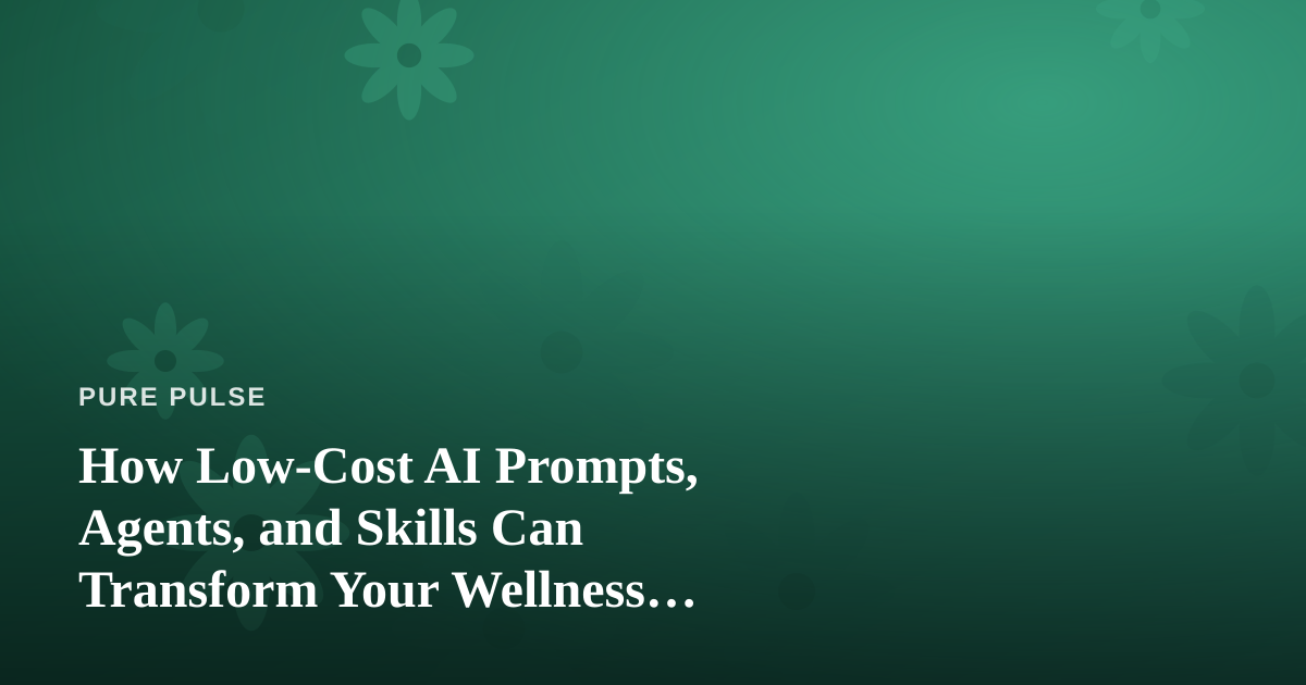 How Low-Cost AI Prompts, Agents, and Skills Can Transform Your Wellness Routine