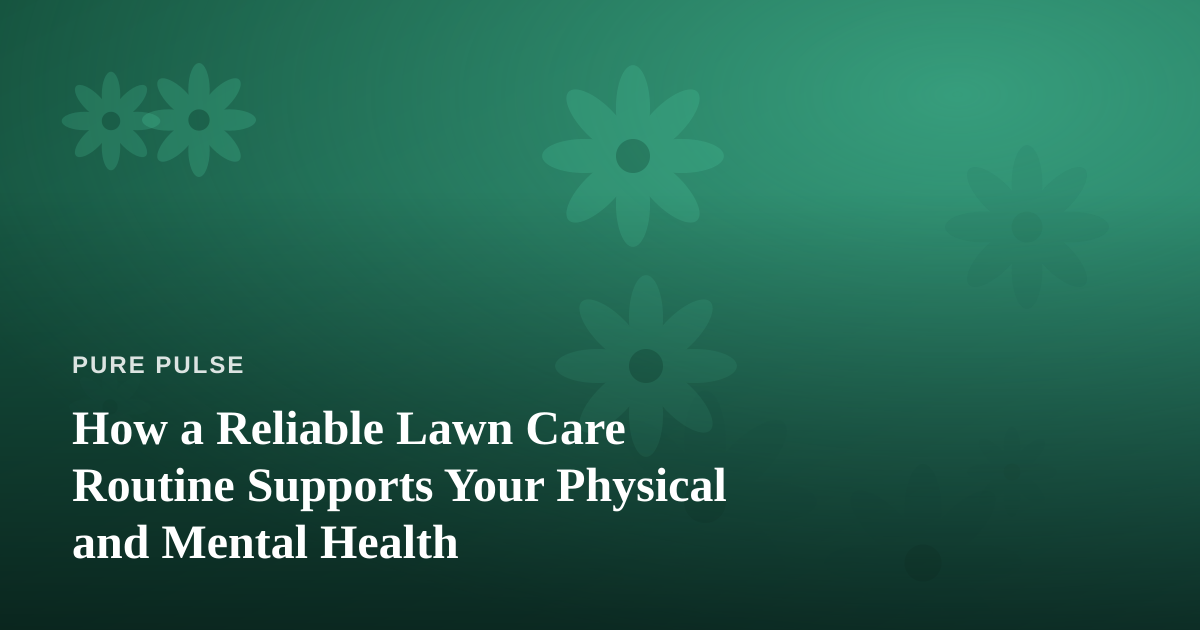 How a Reliable Lawn Care Routine Supports Your Physical and Mental Health