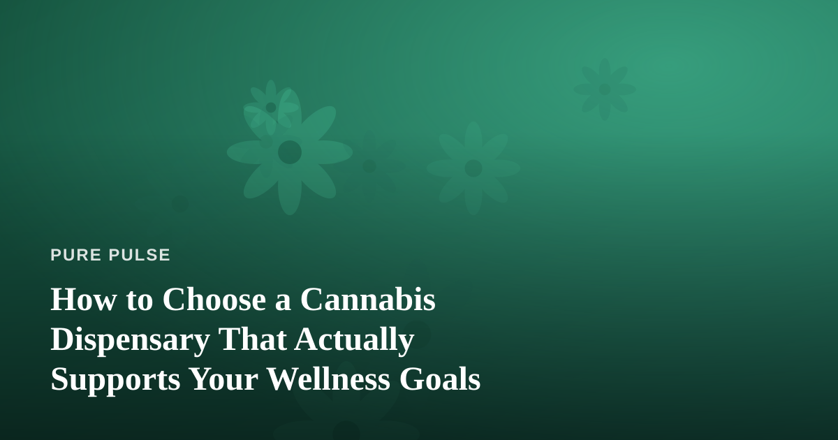 How to Choose a Cannabis Dispensary That Actually Supports Your Wellness Goals