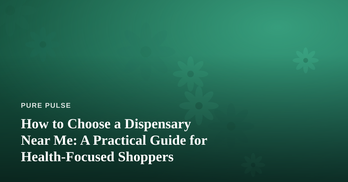 How to Choose a Dispensary Near Me: A Practical Guide for Health-Focused Shoppers