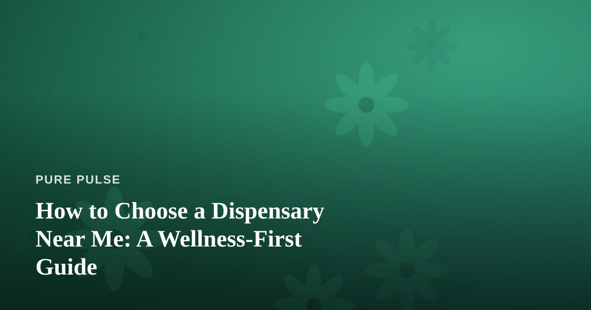 How to Choose a Dispensary Near Me: A Wellness-First Guide