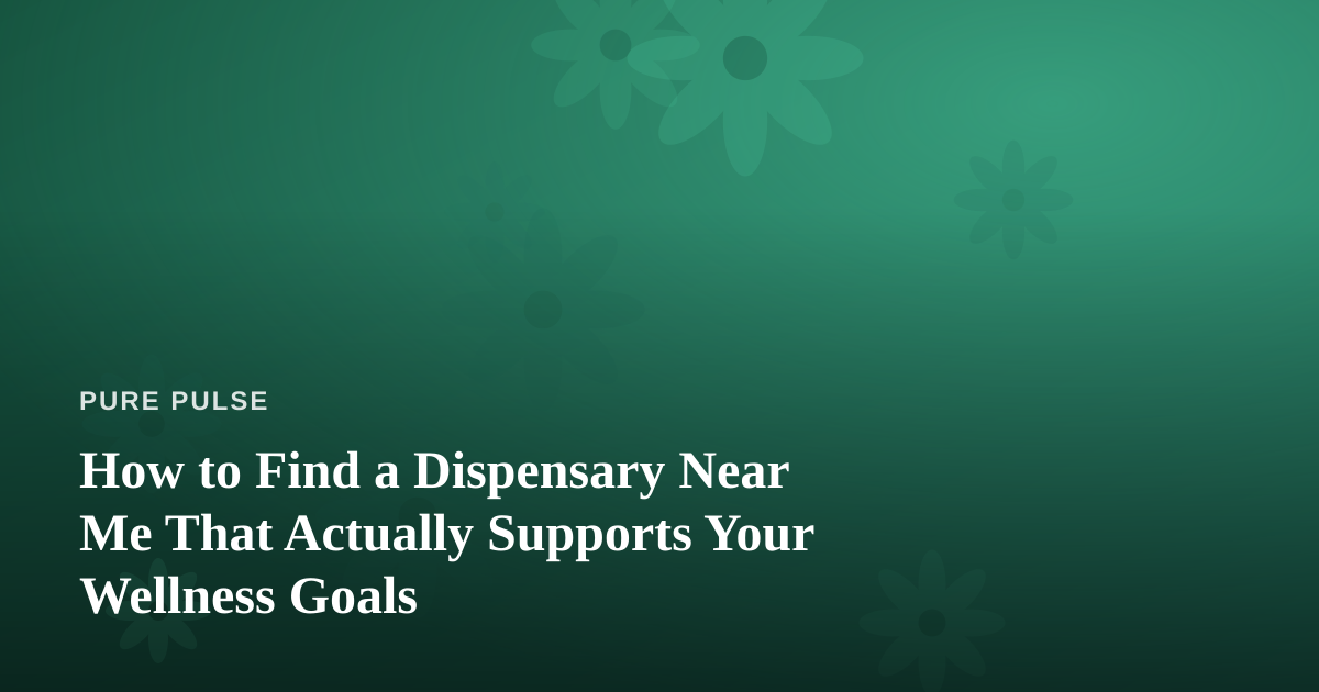 How to Find a Dispensary Near Me That Actually Supports Your Wellness Goals