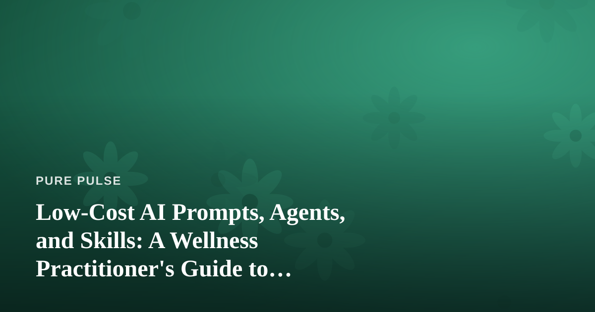 Low-Cost AI Prompts, Agents, and Skills: A Wellness Practitioner’s Guide to Working Smarter