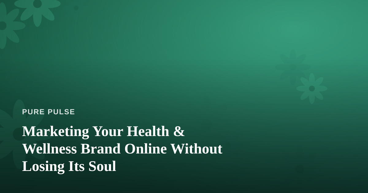 Marketing Your Health & Wellness Brand Online Without Losing Its Soul