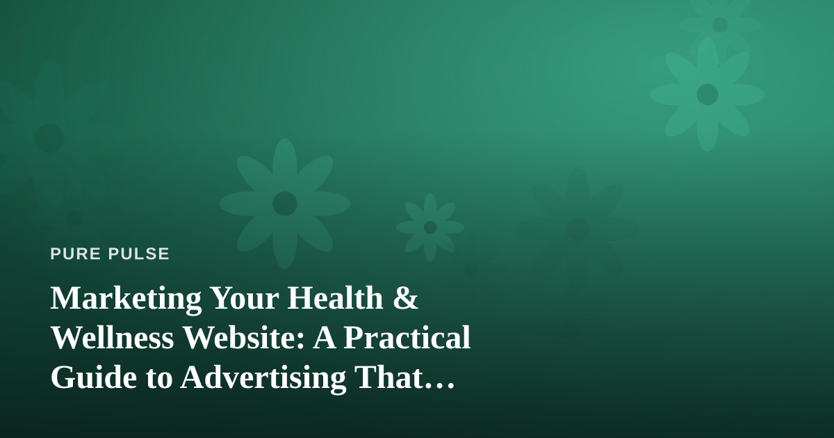 Marketing Your Health & Wellness Website: A Practical Guide to Advertising That Actually Works