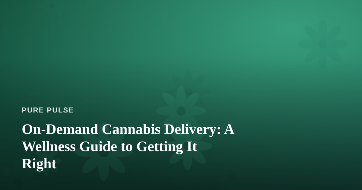 On-Demand Cannabis Delivery: A Wellness Guide to Getting It Right