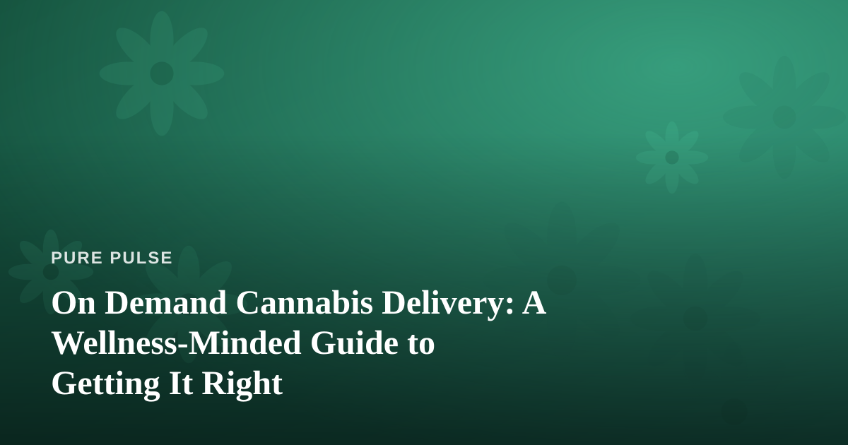 On Demand Cannabis Delivery: A Wellness-Minded Guide to Getting It Right
