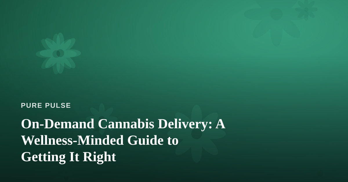 On-Demand Cannabis Delivery: A Wellness-Minded Guide to Getting It Right