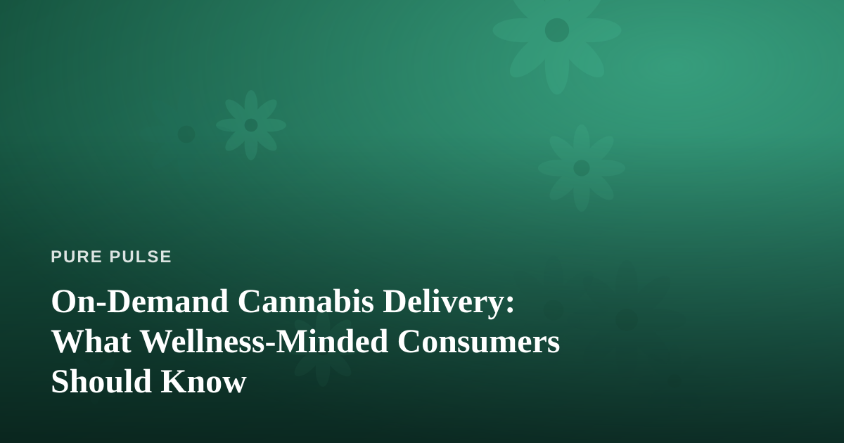 On-Demand Cannabis Delivery: What Wellness-Minded Consumers Should Know