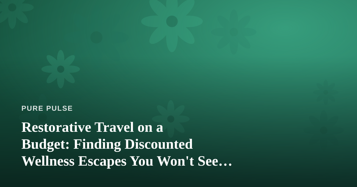 Restorative Travel on a Budget: Finding Discounted Wellness Escapes You Won’t See Anywhere Else