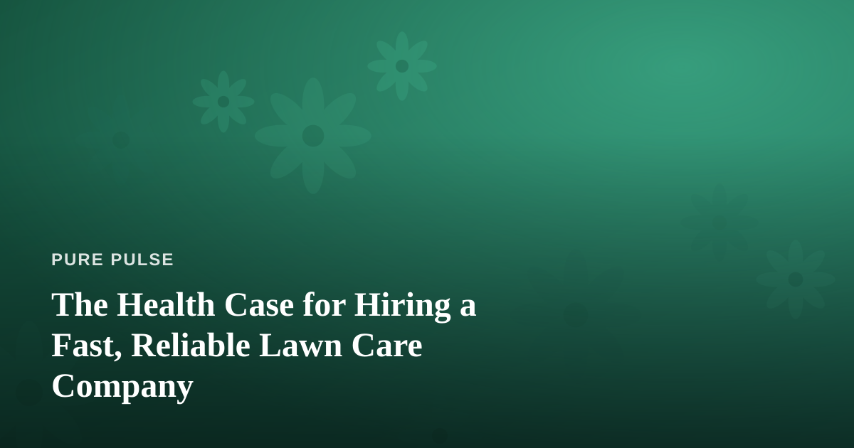 The Health Case for Hiring a Fast, Reliable Lawn Care Company