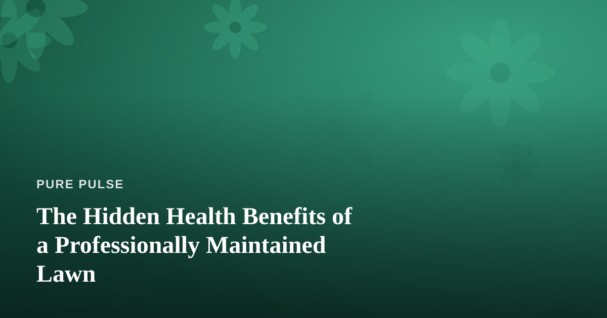 The Hidden Health Benefits of a Professionally Maintained Lawn
