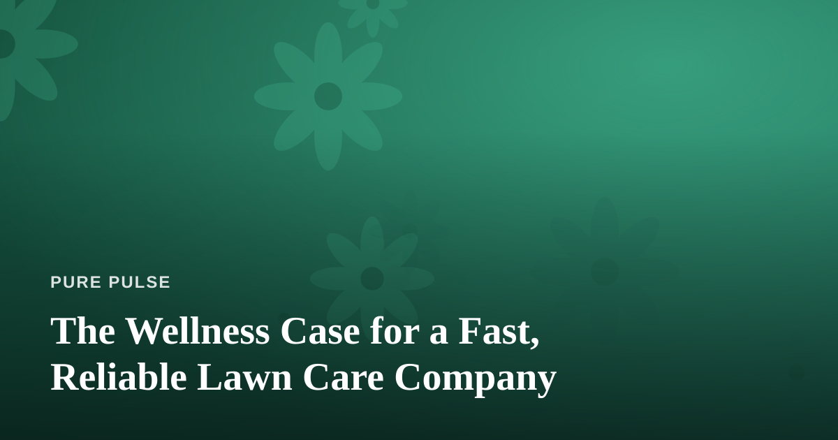 The Wellness Case for a Fast, Reliable Lawn Care Company