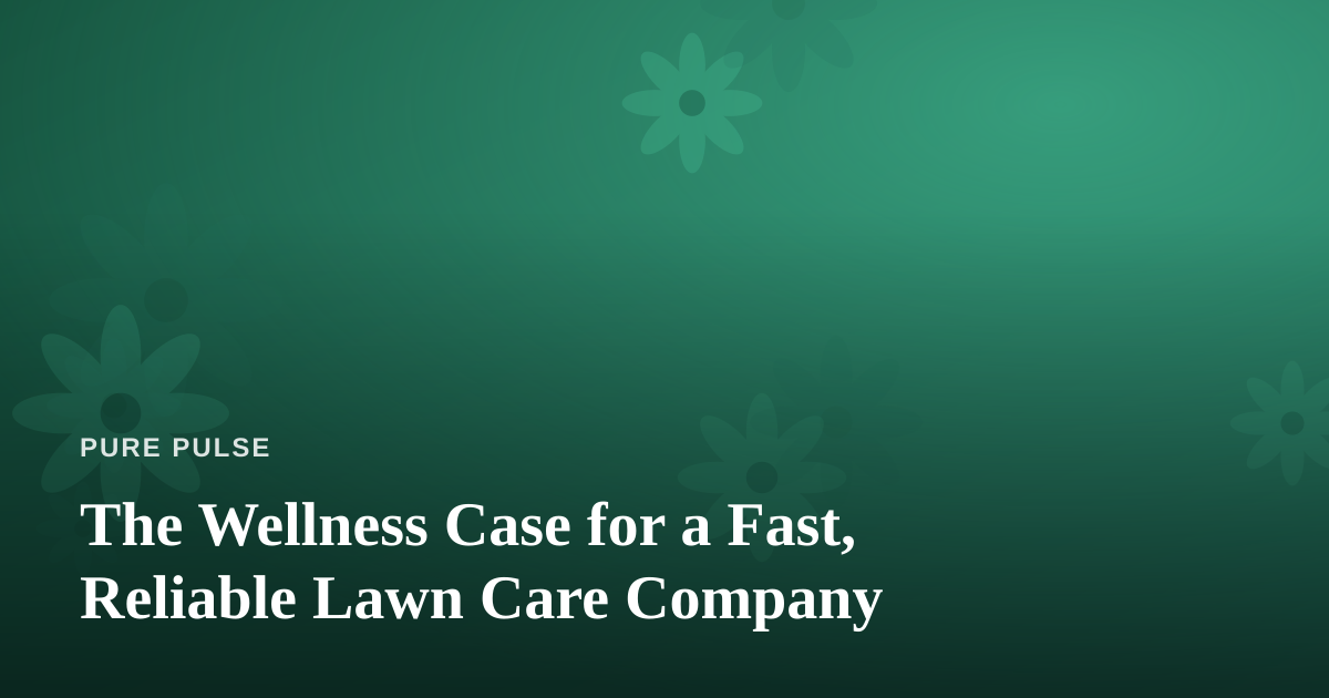 The Wellness Case for a Fast, Reliable Lawn Care Company