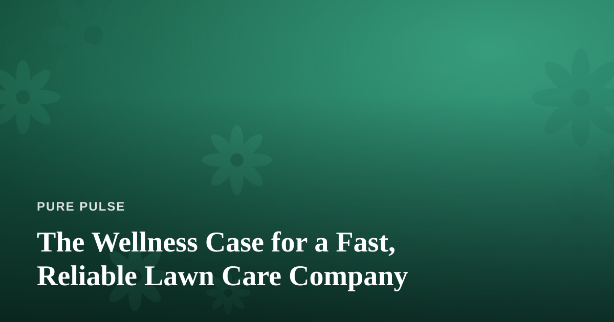 The Wellness Case for a Fast, Reliable Lawn Care Company