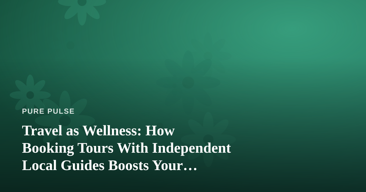 Travel as Wellness: How Booking Tours With Independent Local Guides Boosts Your Health