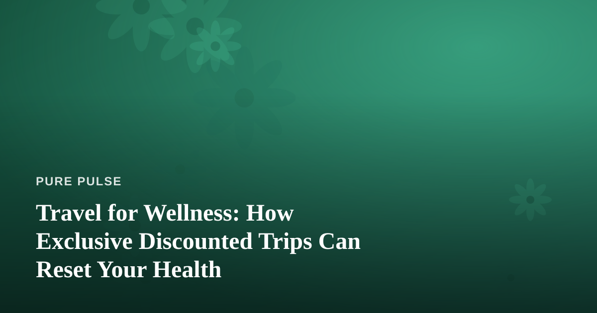 Travel for Wellness: How Exclusive Discounted Trips Can Reset Your Health