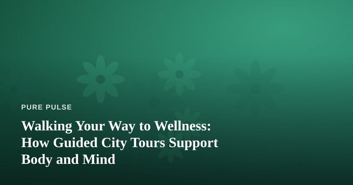Walking Your Way to Wellness: How Guided City Tours Support Body and Mind