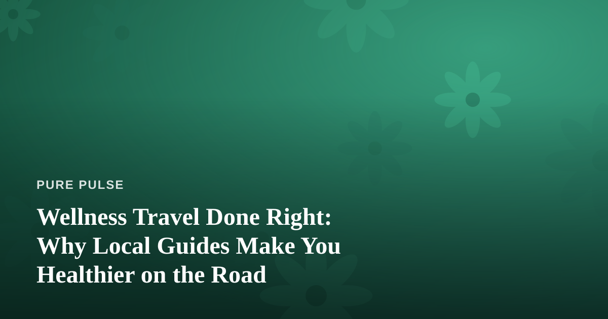Wellness Travel Done Right: Why Local Guides Make You Healthier on the Road