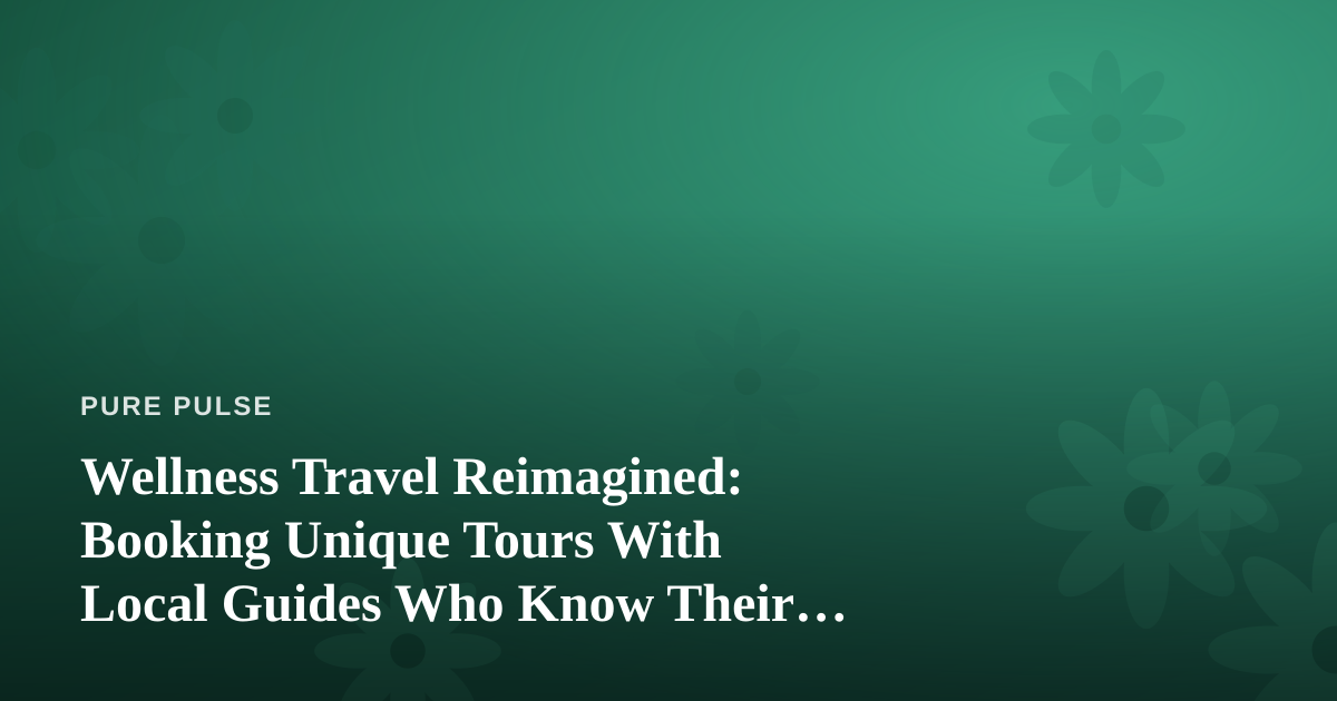 Wellness Travel Reimagined: Booking Unique Tours With Local Guides Who Know Their City
