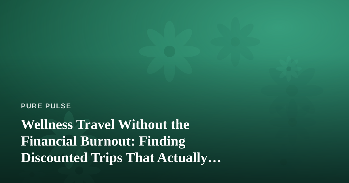 Wellness Travel Without the Financial Burnout: Finding Discounted Trips That Actually Restore You