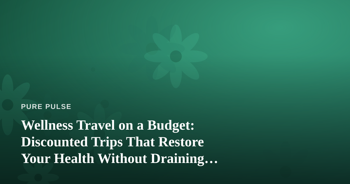 Wellness Travel on a Budget: Discounted Trips That Restore Your Health Without Draining Your Wallet