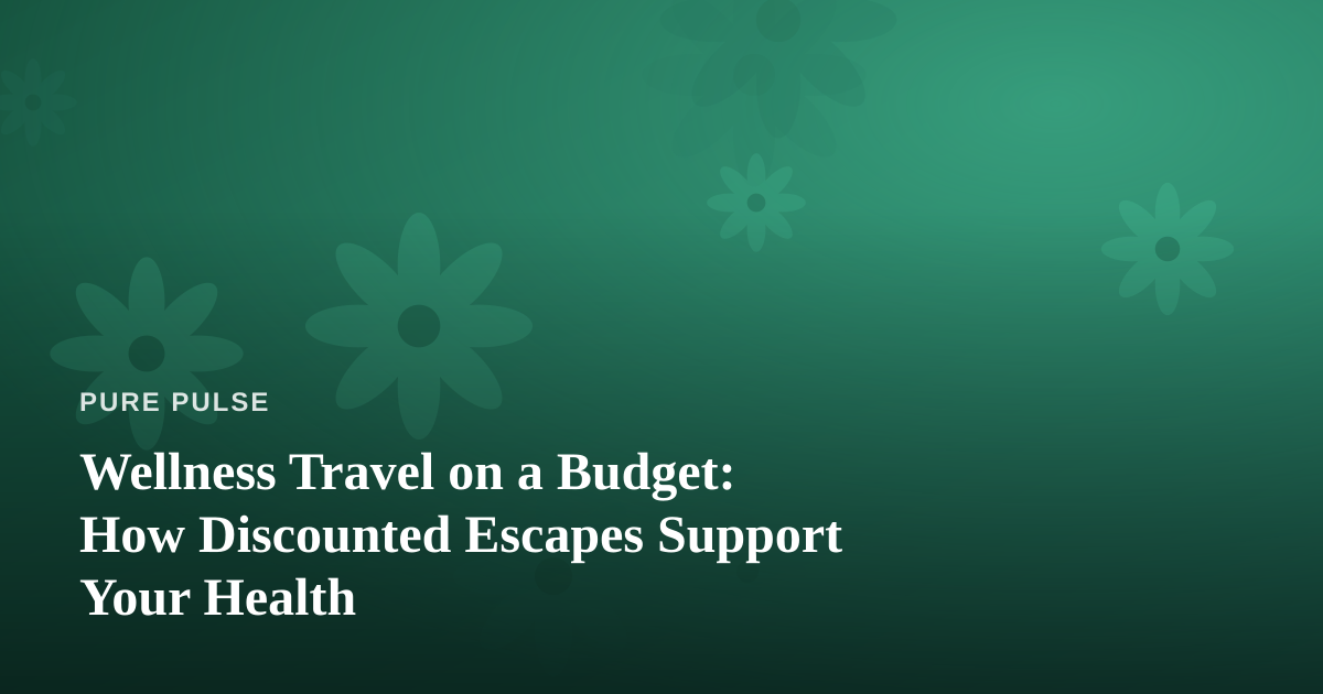 Wellness Travel on a Budget: How Discounted Escapes Support Your Health
