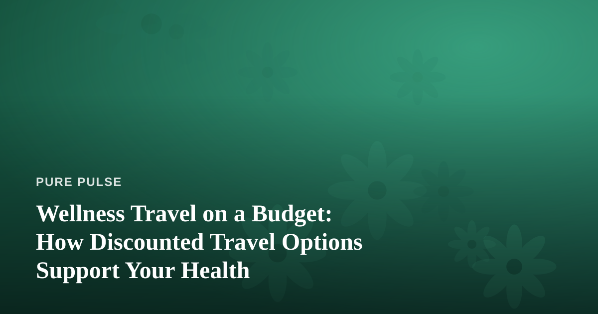 Wellness Travel on a Budget: How Discounted Travel Options Support Your Health