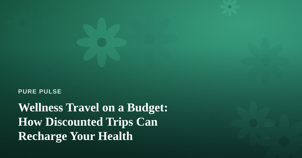 Wellness Travel on a Budget: How Discounted Trips Can Recharge Your Health