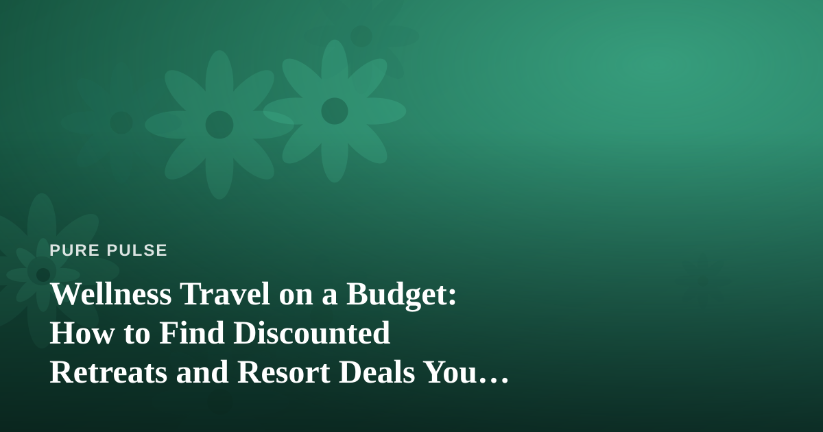 Wellness Travel on a Budget: How to Find Discounted Retreats and Resort Deals You Can’t Get Anywhere Else