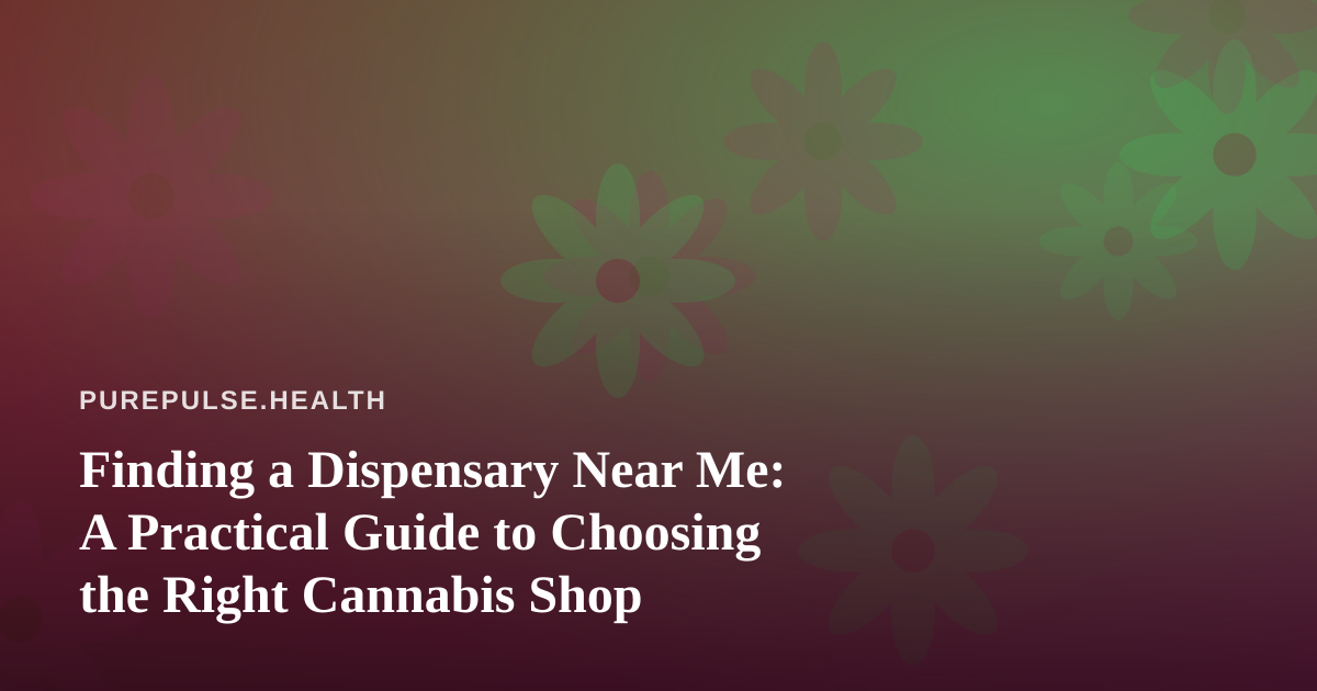Finding a Dispensary Near Me: A Practical Guide to Choosing the Right Cannabis Shop