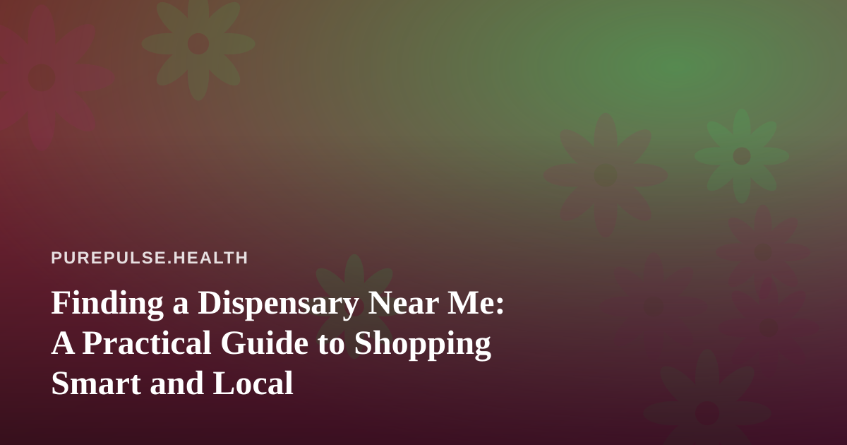 Finding a Dispensary Near Me: A Practical Guide to Shopping Smart and Local