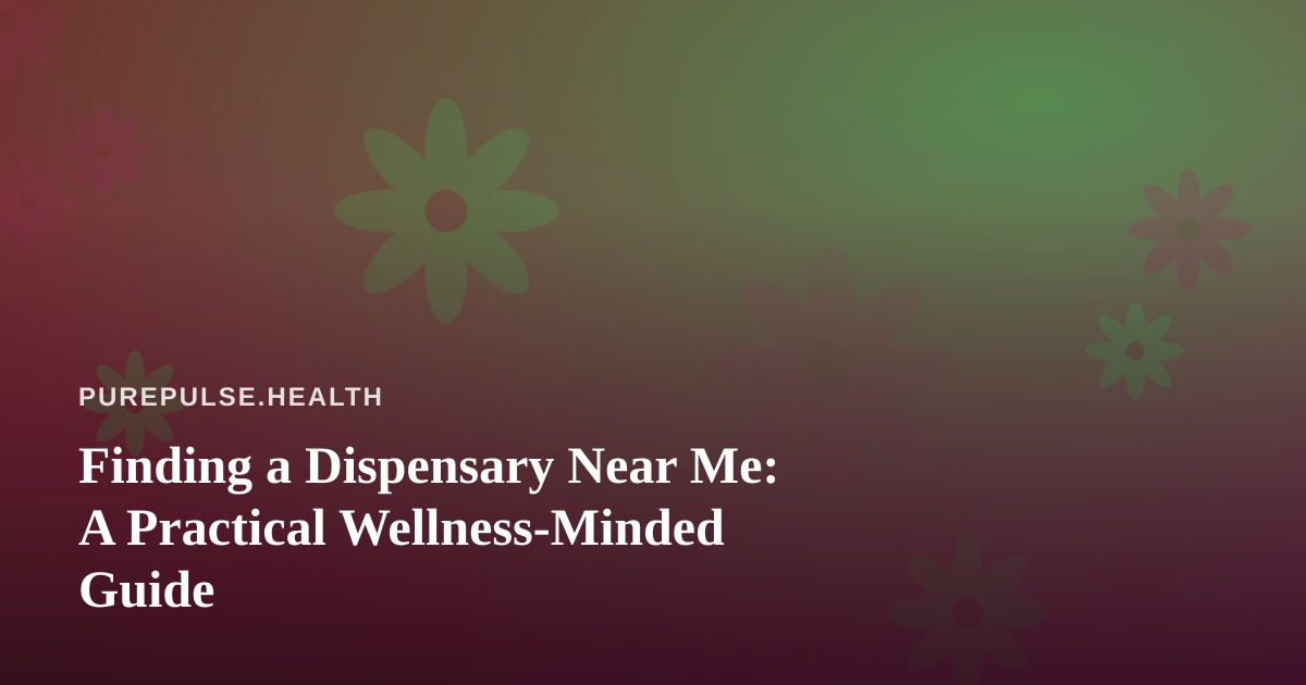 Finding a Dispensary Near Me: A Practical Wellness-Minded Guide