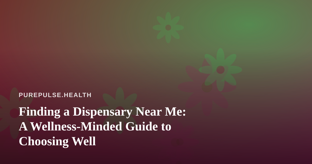 Finding a Dispensary Near Me: A Wellness-Minded Guide to Choosing Well
