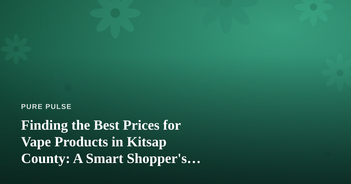 Finding the Best Prices for Vape Products in Kitsap County: A Smart Shopper’s Guide